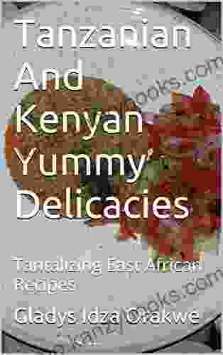 Tanzanian And Kenyan Yummy Delicacies: Tantalizing East African Recipes