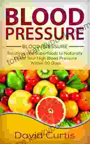 Blood Pressure: Solutions And Superfoods To Naturally Lower Your High Blood Pressure Within 90 Days (low Salt Low Sodium DASH Diet Hypertension)