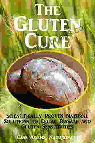 The Gluten Cure: Scientifically Proven Natural Solutions To Celiac Disease And Gluten Sensitivities