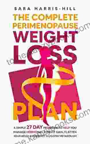 The Complete Perimenopause Weight Loss Plan: A Simple 27 Day Program to Help You Manage Hormonal Weight Gain Flatten Your Belly and Boost Sluggish Metabolism