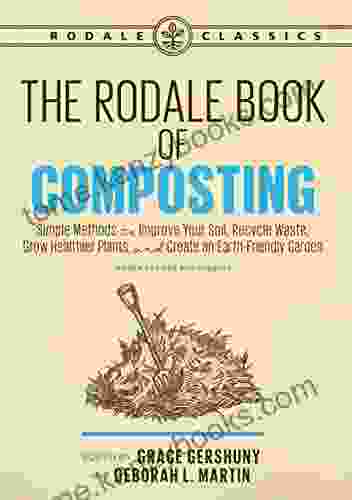 The Rodale Of Composting Newly Revised And Updated: Simple Methods To Improve Your Soil Recycle Waste Grow Healthier Plants And Create An Earth Friendly Garden (Rodale Classics)