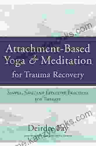 Attachment Based Yoga Meditation For Trauma Recovery: Simple Safe And Effective Practices For Therapy