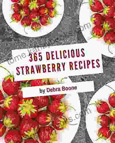 365 Delicious Strawberry Recipes: Strawberry Cookbook Where Passion For Cooking Begins