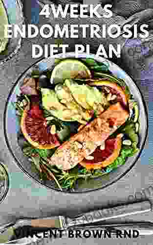 4WEEKS ENDOMETRIOSIS DIET PLAN: A Simple Guide To Breakfast Lunch Dinner And Dessert Recipes To Treat Endometriosis And Live Well