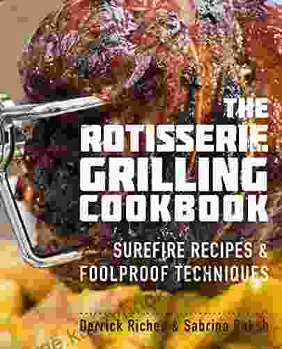 The Rotisserie Grilling Cookbook: Surefire Recipes And Foolproof Techniques