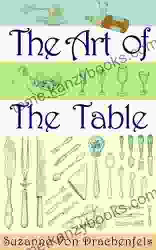 The Art Of The Table: A Complete Guide To Table Setting Table Manners And Tableware