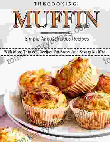 The Cooking Muffin Simple And Delicious Recipes: With More Than 600 Recipes For Sweet And Savory Muffins