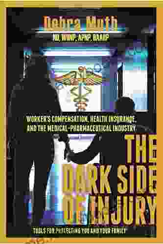 The Dark Side Of Injury: Navigating Worker S Compensation Health Insurance And The Medical Pharmaceutical Industry: Tools For Protecting You And Your Family