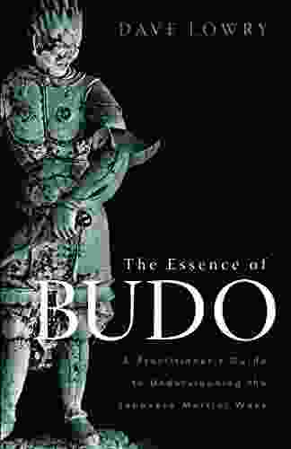 The Essence Of Budo: A Practitioner S Guide To Understanding The Japanese Martial Ways