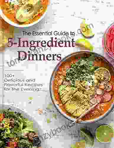 The Essential Guide To 5 Ingredient Dinners Cookbook With 100+ Delicious And Flavorful Recipes For The Evening