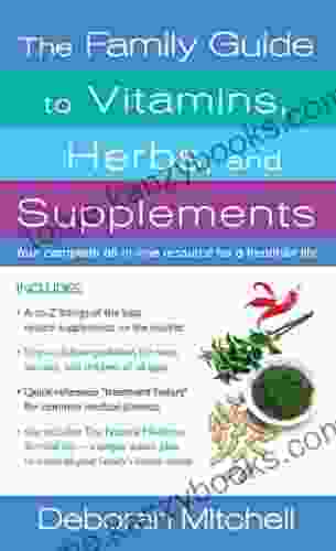 The Family Guide To Vitamins Herbs And Supplements: Your Complete All In One Resource For A Healthier Life (Healthy Home Library)