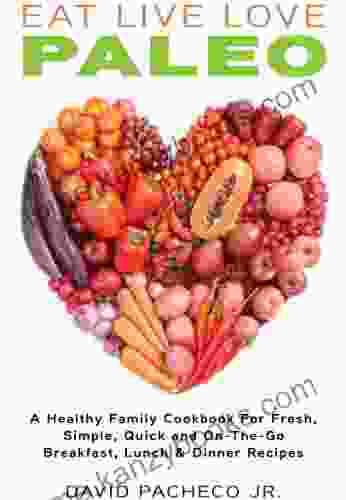 EAT LIVE LOVE PALEO: A Healthy Family Cookbook For Fresh Simple Quick And On The Go Breakfast Lunch Dinner Recipes