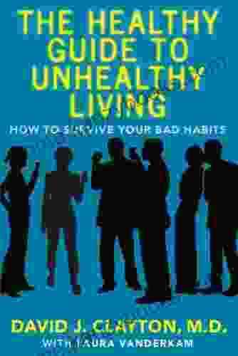 The Healthy Guide To Unhealthy Living: How To Survive Your Bad Habits