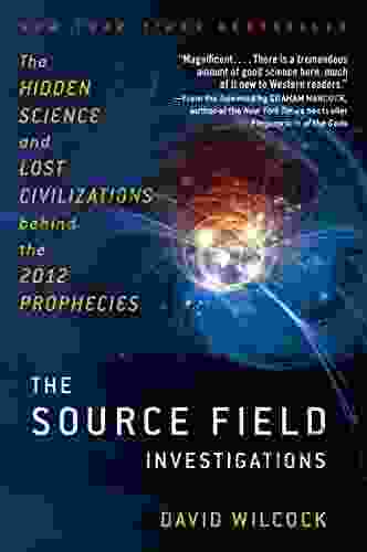 The Source Field Investigations: The Hidden Science And Lost Civilizations Behind The 2024 Prophecies