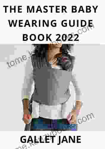 The Master Baby Wearing Guide 2024: A Commonsense Guide To Understanding And Nurturing Your Baby