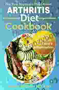 The New Beginners Plant Based Arthritis Diet Cookbook: Healthy Recipes To Heal Pains Inflammation