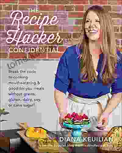 The Recipe Hacker Confidential: Break The Code To Cooking Mouthwatering Good For You Meals Without Grains Gluten Dairy Soy Or Cane Sugar