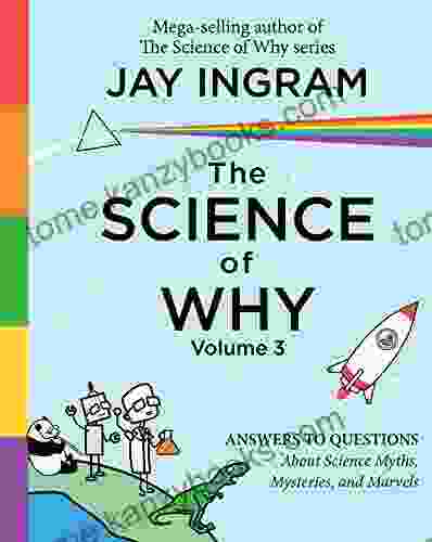 The Science Of Why Volume 3: Answers To Questions About Science Myths Mysteries And Marvels (The Science Of Why Series)