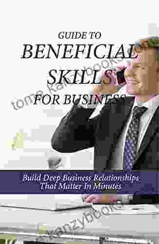 Guide To Beneficial Skills For Business: Build Deep Business Relationships That Matter In Minutes: The Skills Of An Entrepreneur To Be Successful