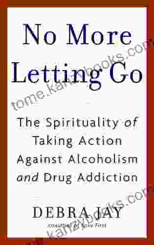 No More Letting Go: The Spirituality Of Taking Action Against Alcoholism And Drug Addiction