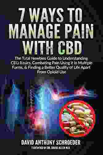 7 Ways To Manage Pain With CBD: The Total Newbies Guide To Understanding CBD Basics Combating Pain Using It In Multiple Forms Finding A Better Quality Of Life Apart From Opioid Use