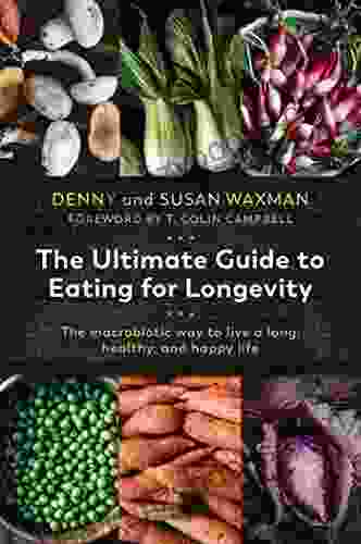 The Ultimate Guide To Eating For Longevity: The Macrobiotic Way To Live A Long Healthy And Happy Life