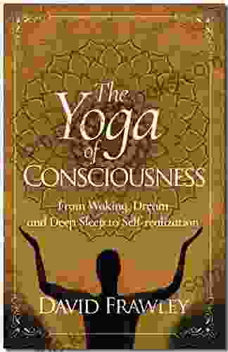 The Yoga Of Consciousness: From Waking Dream And Deep Sleep To Self Realization