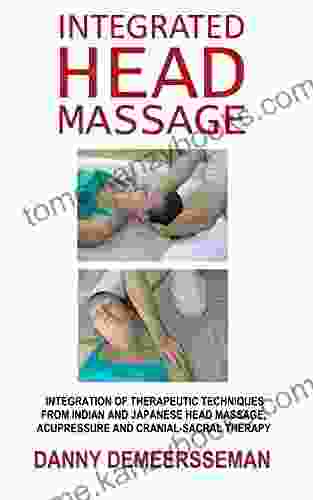 Integrated Head Massage: Therapeutic Techniques From Indian And Japanese Head Massage Acupressure And Cranial Sacral Therapy (Massage From Www Learnandenjoy Com 3)