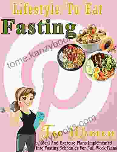 Lifestyle To Eat Fasting For Women: Meal And Exercise Plans Implemented Into Fasting Schedules For Full Week Plans