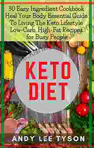 Keto Diet: 30 Easy Ingredient Cookbook Heal Your Body Essential Guide To Living The Keto Lifestyle Low Carb High Fat Recipes For Busy People