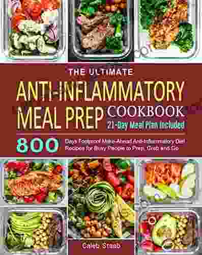 The Ultimate Anti Inflammatory Meal Prep Cookbook: 800 Days Foolproof Make Ahead Anti Inflammatory Diet Recipes For Busy People To Prep Grab And Go (21 Day Meal Plan Included)