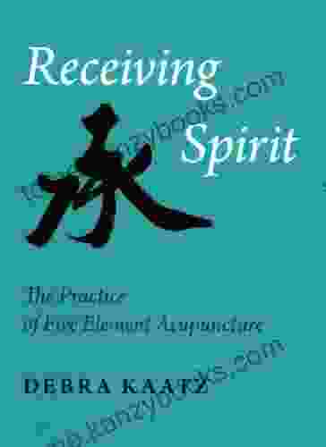 Receiving Spirit The Practice Of Five Element Acupuncture