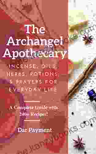 The Archangel Apothecary: Incense Oils Herbs Potions Prayers For Everyday Life