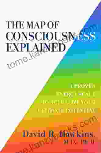 The Map Of Consciousness Explained: A Proven Energy Scale To Actualize Your Ultimate Potential