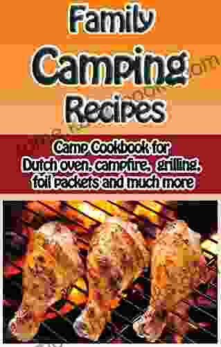 Family Camping Recipes: Camp Cookbook For Dutch Oven Campfire Grilling Foil Packets And Much More (Cooking With Kids 9)