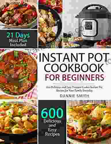 Instant Pot Cookbook For Beginners: 600 Delicious And Easy Pressure Cooker Instant Pot Recipes For Your Family Everyday