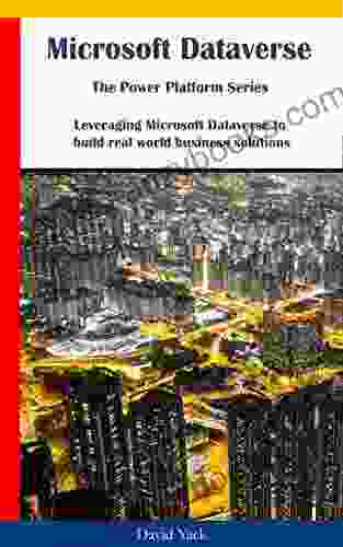 Microsoft Dataverse: The Power Platform Series: Leveraging Microsoft Dataverse To Build Real World Business Solutions