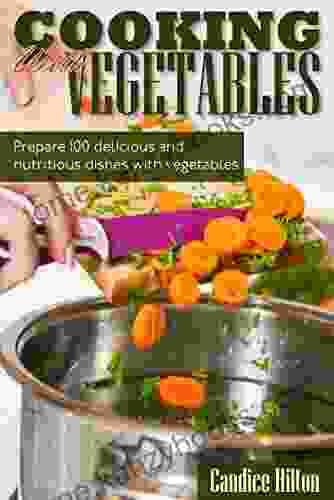 Cooking With Vegetables: Prepare 100 Delicious And Nutritious Dishes With Vegetables