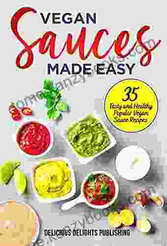 Vegan Sauces Made Easy: 35 Tasty And Healthy Popular Vegan Sauce Recipes (Delicious Delights)