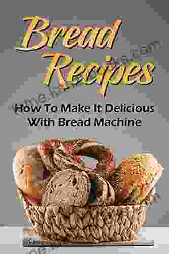 Bread Recipes: How To Make It Delicious With Bread Machine: Get To Know About Cooking