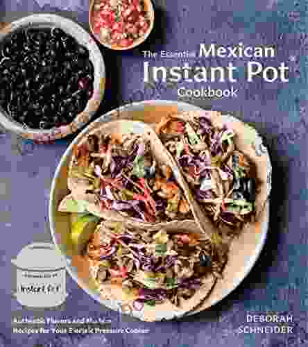 The Essential Mexican Instant Pot Cookbook: Authentic Flavors And Modern Recipes For Your Electric Pressure Cooker