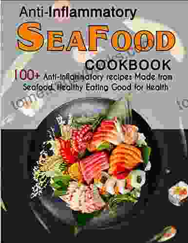 Anti Inflammatory Seafood Cookbook: 100+ Anti Inflammatory Recipes Made From Seafood Healthy Eating Good For Health