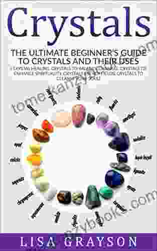 Crystals:The Ultimate Beginner s Guide To Crystals and Their Uses ((Crystal Healing Crystal to Balance Chakras Crystals to Enhance Spirituality Crystals Energy Fields Crystals to Cleanse Your)