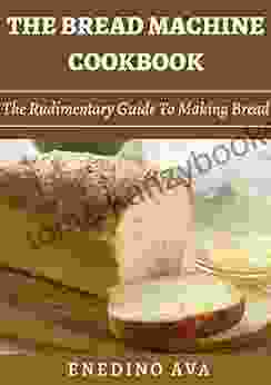 The Bread Machine Cookbook: The Rudimentary Guide To Making Bread