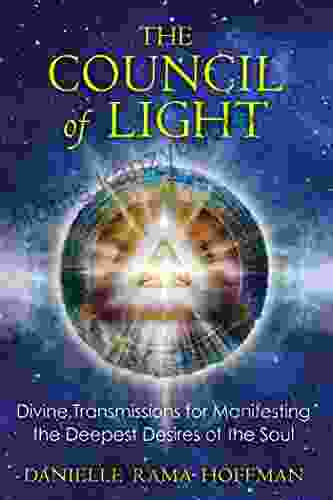 The Council Of Light: Divine Transmissions For Manifesting The Deepest Desires Of The Soul