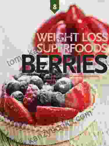 Berries Weight Loss Superfoods: Recipes To Help You Lose Weight Without Calorie Counting Or Exercise (Vol 8)