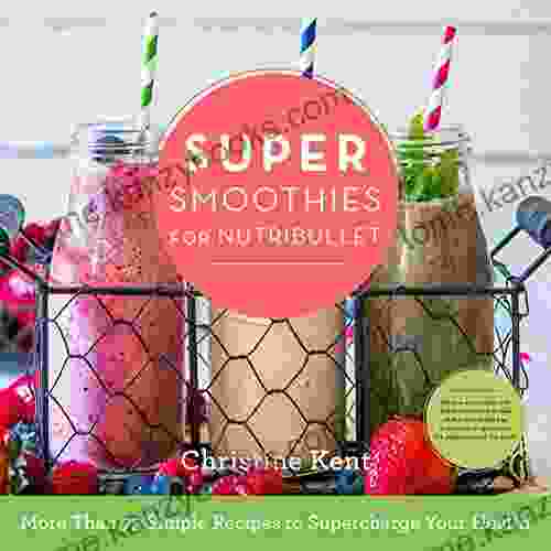 Super Smoothies for NutriBullet: More Than 75 Simple Recipes to Supercharge Your Health