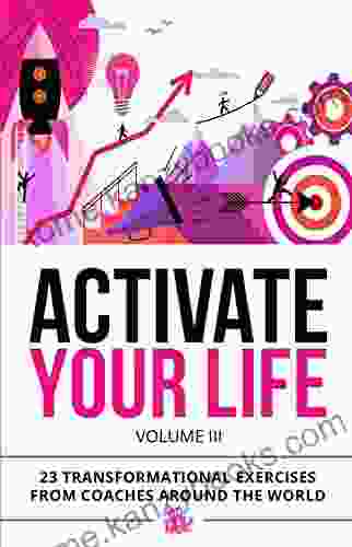 Activate Your Life: 23 Transformational Exercises From Coaches Around The World (Volume III)