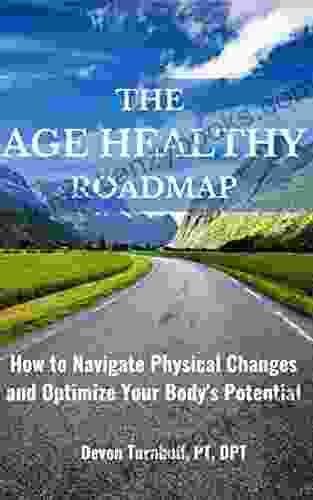 The Age Healthy Roadmap: How To Navigate Physical Changes And Optimize Your Body S Potential