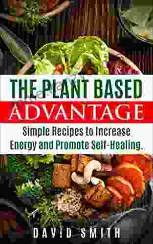 The Plant Based Advantage: Simple Recipes To Increase Energy And Promote Self Healing